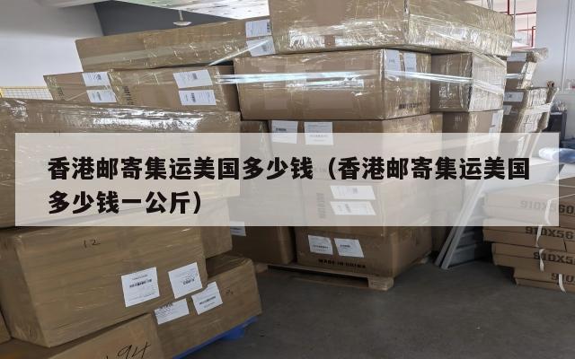 香港邮寄集运美国多少钱（香港邮寄集运美国多少钱一公斤）