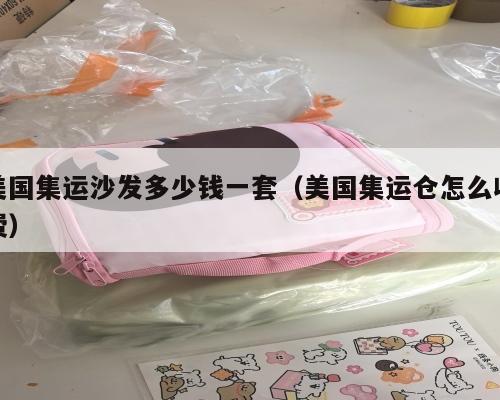 美国集运沙发多少钱一套（美国集运仓怎么收费）