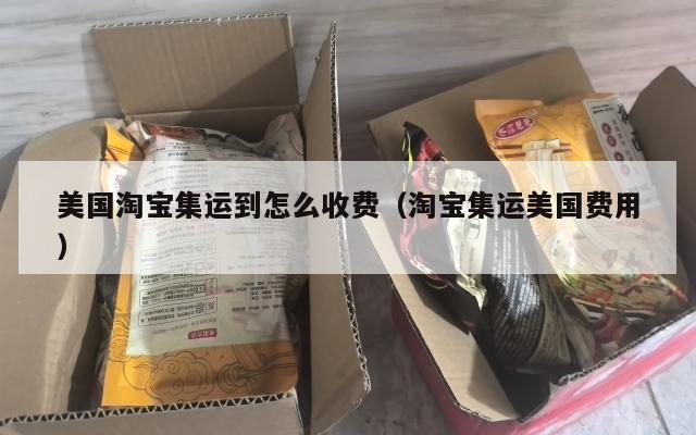 美国淘宝集运到怎么收费(淘宝集运美国费用)