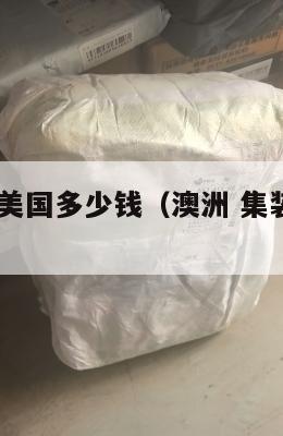 澳洲集运美国多少钱（澳洲 集装箱 海运 价格）