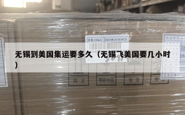 无锡到美国集运要多久（无锡飞美国要几小时）