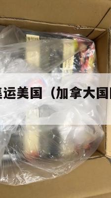 加拿大国际集运美国（加拿大国际集运美国要多久）