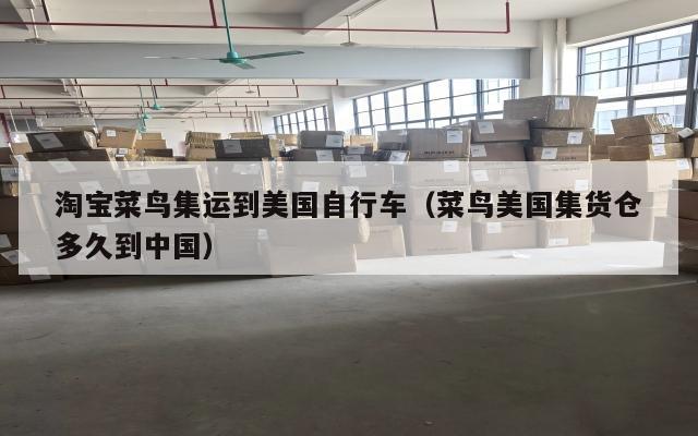 淘宝菜鸟集运到美国自行车（菜鸟美国集货仓多久到中国）