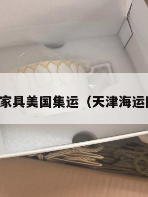 天津海运家具美国集运（天津海运国内货代）