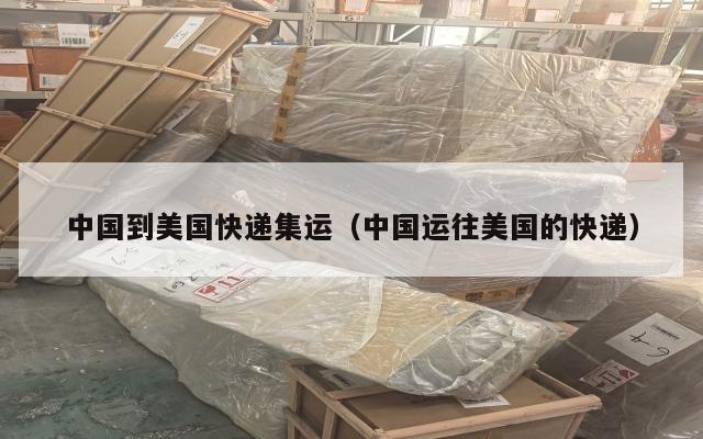 中国到美国快递集运（中国运往美国的快递）