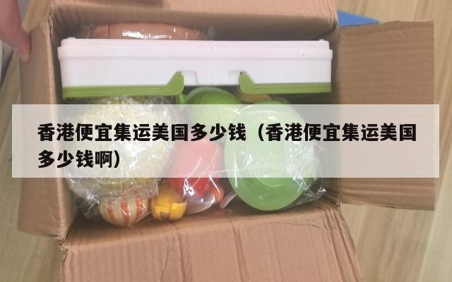 香港便宜集运美国多少钱（香港便宜集运美国多少钱啊）