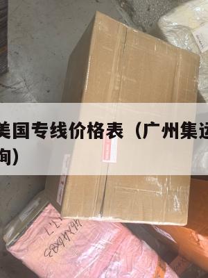广州集运美国专线价格表(广州集运美国专线价格表查询)