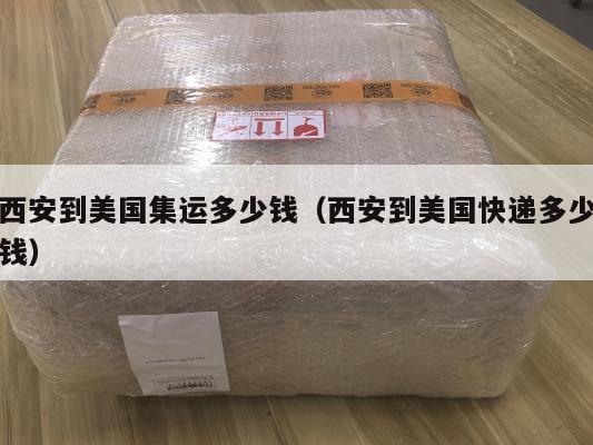 西安到美国集运多少钱（西安到美国快递多少钱）