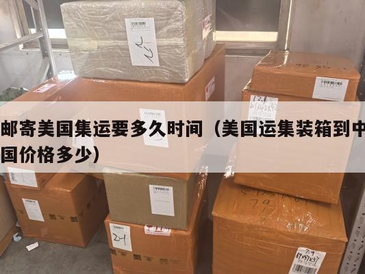 邮寄美国集运要多久时间（美国运集装箱到中国价格多少）