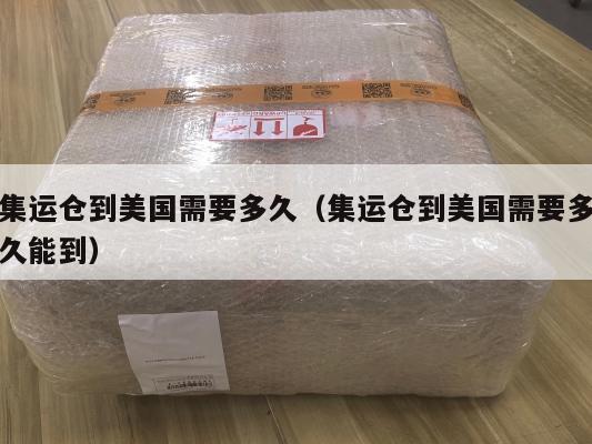 集运仓到美国需要多久(集运仓到美国需要多久能到)