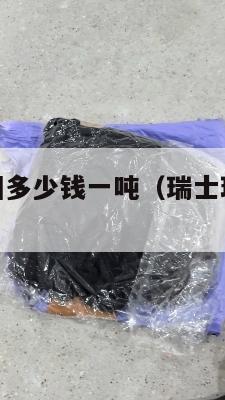 瑞士集运美国多少钱一吨（瑞士理运国际货运排名）