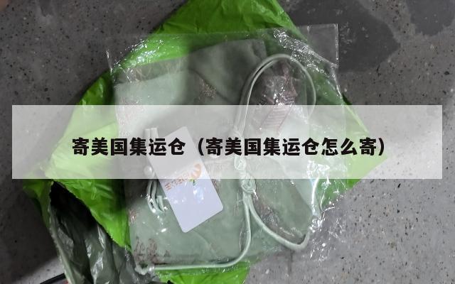 寄美国集运仓（寄美国集运仓怎么寄）