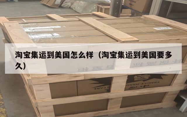 淘宝集运到美国怎么样（淘宝集运到美国要多久）