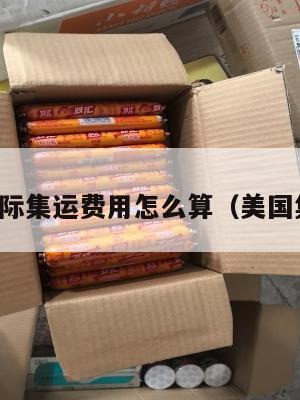 美国国际集运费用怎么算（美国集运仓）