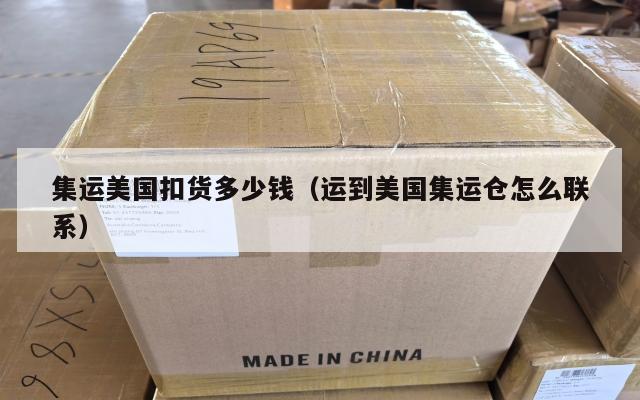 集运美国扣货多少钱（运到美国集运仓怎么联系）
