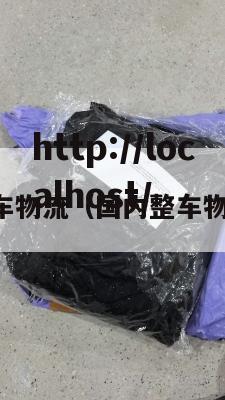 国内整车物流（国内整车物流现状）