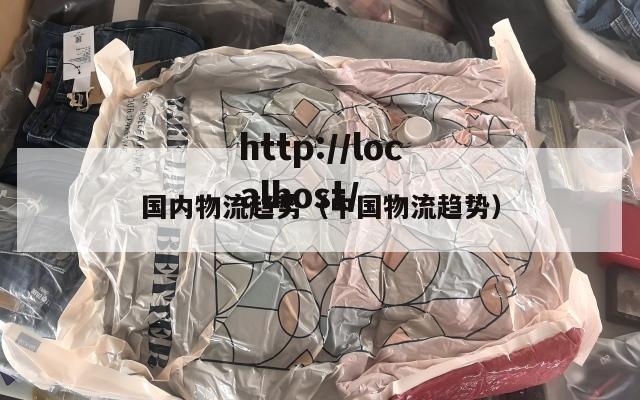 国内物流趋势（中国物流趋势）