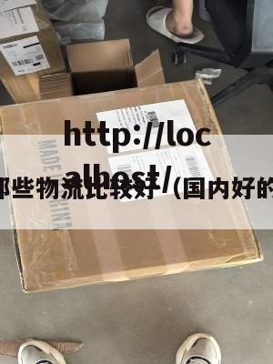 国内那些物流比较好（国内好的物流）